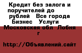 Кредит без залога и поручителей до 300.000 рублей - Все города Бизнес » Услуги   . Московская обл.,Лобня г.